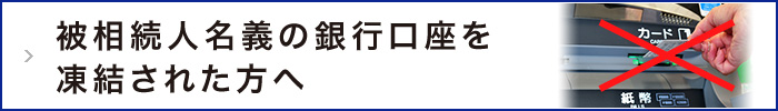 被相続人名義の銀行口座預金を凍結された方へ